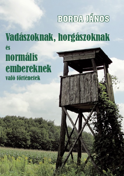 Borda János: Vadászoknak, horgászoknak és normális embereknek való történetek